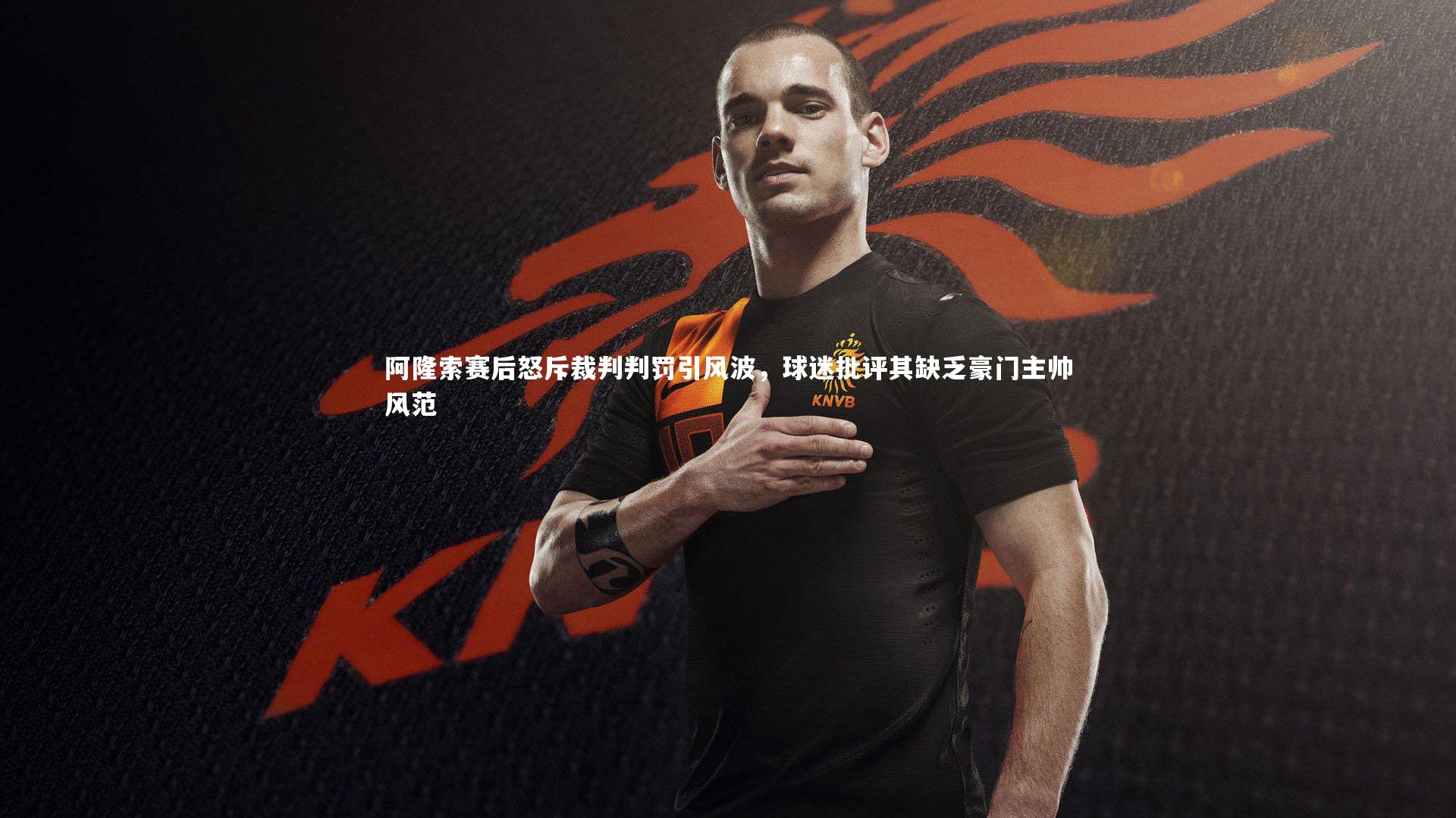 阿隆索赛后怒斥裁判判罚引风波，球迷批评其缺乏豪门主帅风范