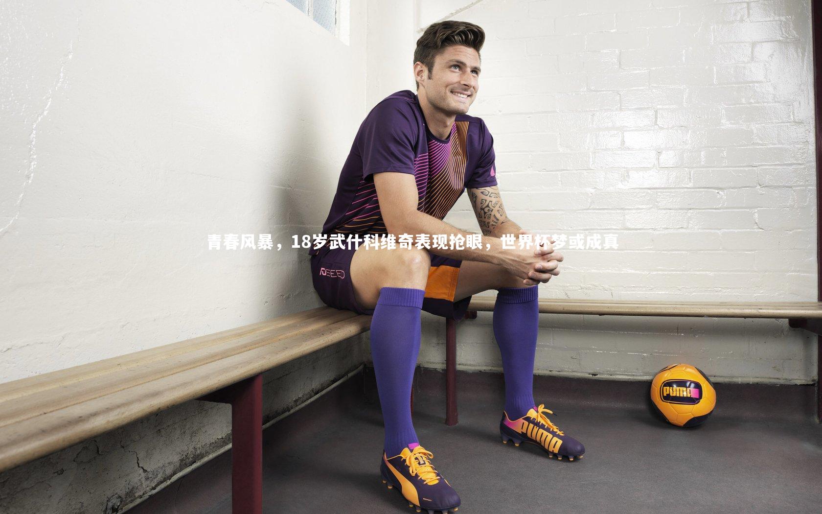 青春风暴,18岁武什科维奇表现抢眼,世界杯梦或成真