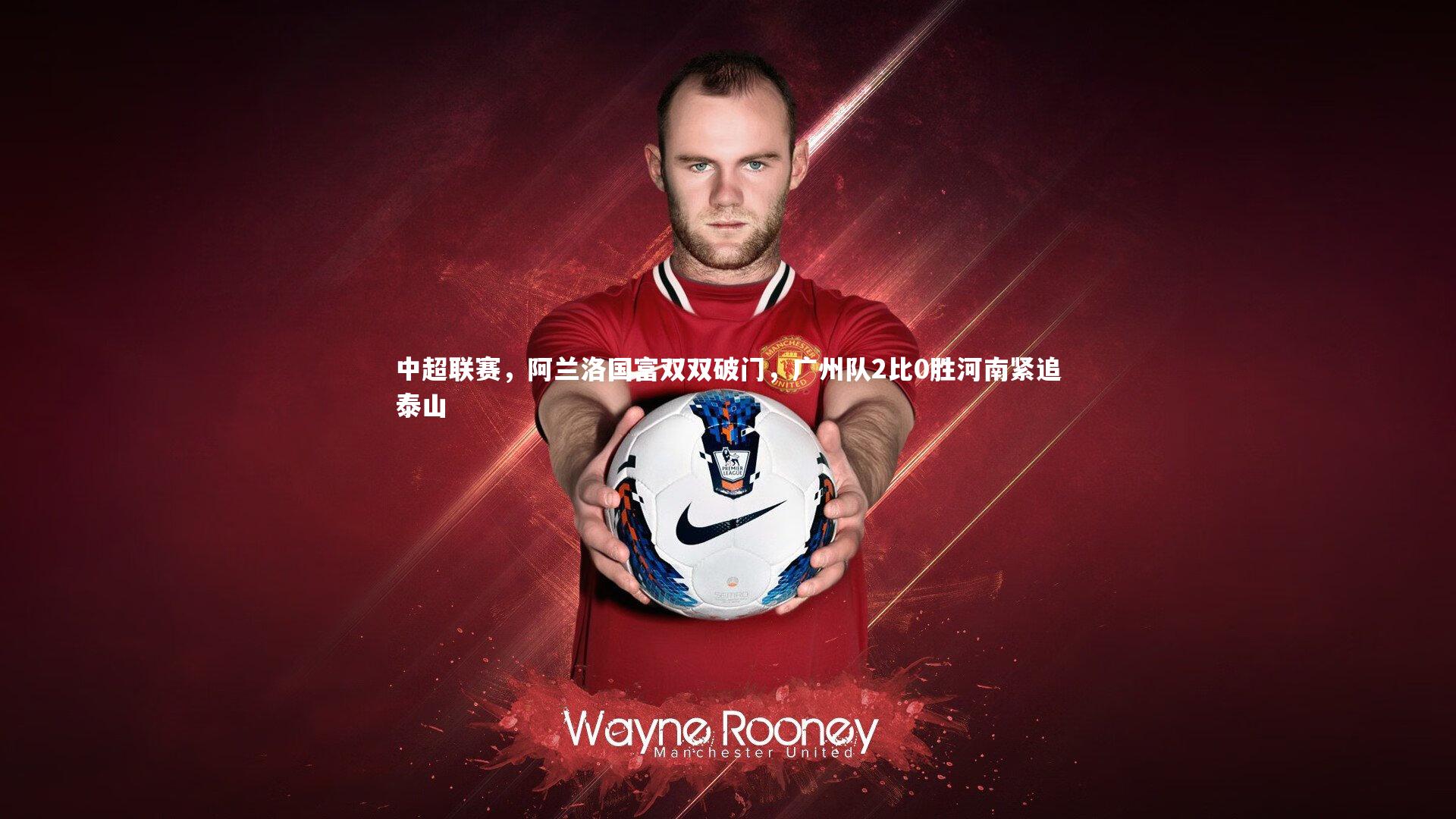 乐竟体育app-中超联赛，阿兰洛国富双双破门，广州队2比0胜河南紧追泰山